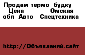 Продам термо -будку  › Цена ­ 70 000 - Омская обл. Авто » Спецтехника   